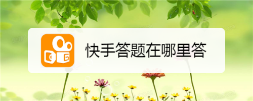 快手答题答案软件_快手答题10道答案大全_快手答题题目答案大全